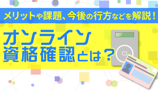 オンライン資格確認とは？メリットや現状の課題、今後の行方について徹底解説！